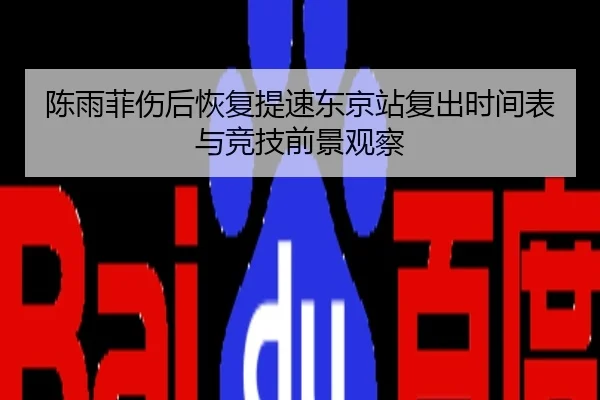 陈雨菲伤后恢复提速东京站复出时间表与竞技前景观察