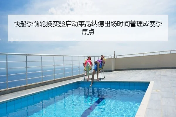 快船季前轮换实验启动莱昂纳德出场时间管理成赛季焦点