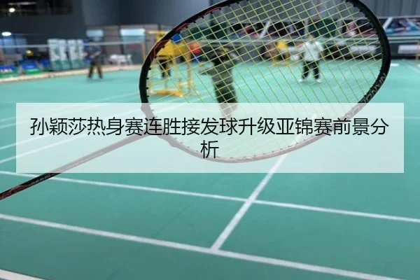 孙颖莎热身赛连胜接发球升级亚锦赛前景分析