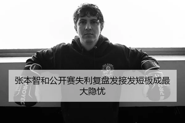 张本智和公开赛失利复盘发接发短板成最大隐忧