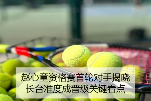 赵心童资格赛首轮对手揭晓 长台准度成晋级关键看点