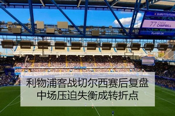 利物浦客战切尔西赛后复盘 中场压迫失衡成转折点
